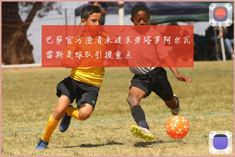 巴萨官方澄清未追求劳塔罗阿尔瓦雷斯是球队引援重点