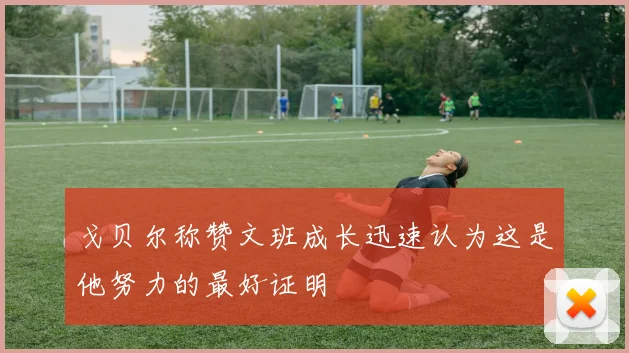 戈贝尔称赞文班成长迅速认为这是他努力的最好证明