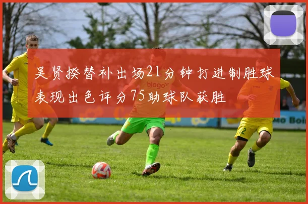 吴贤揆替补出场21分钟打进制胜球表现出色评分75助球队获胜