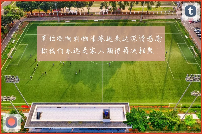 罗伯逊向利物浦球迷表达深情感谢称我们永远是家人期待再次相聚