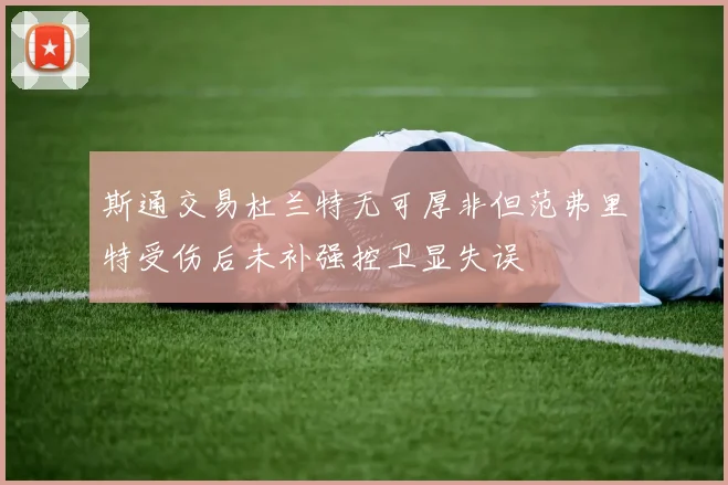 斯通交易杜兰特无可厚非但范弗里特受伤后未补强控卫显失误