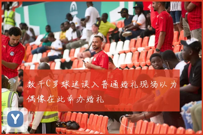 数千C罗球迷误入普通婚礼现场以为偶像在此举办婚礼