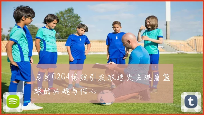 马刺G2G4惨败引发球迷失去观看篮球的兴趣与信心