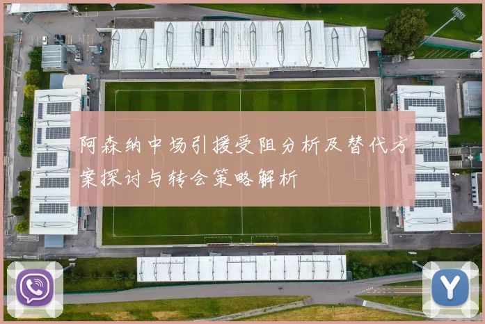 阿森纳中场引援受阻分析及替代方案探讨与转会策略解析
