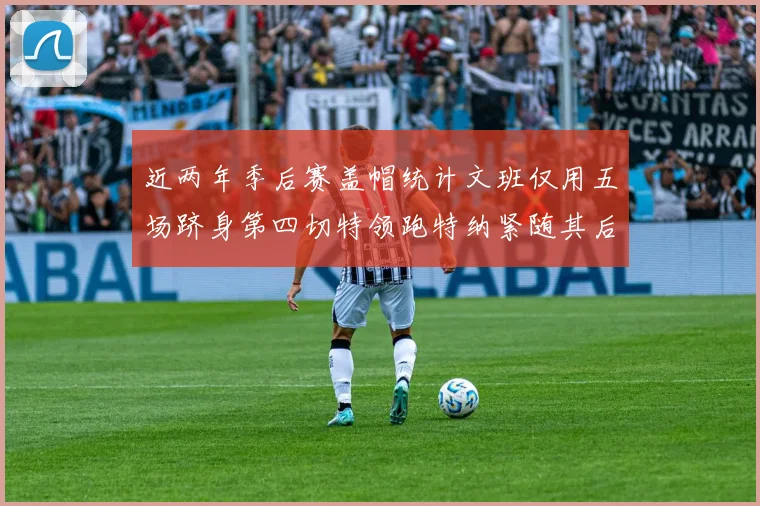 近两年季后赛盖帽统计文班仅用五场跻身第四切特领跑特纳紧随其后