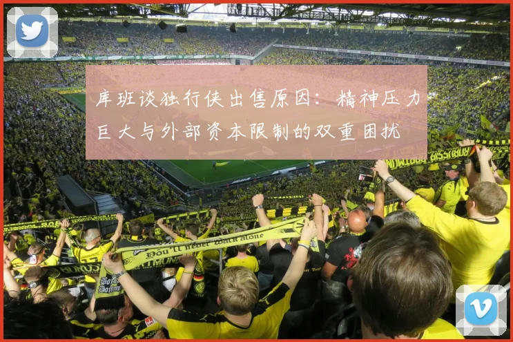 库班谈独行侠出售原因：精神压力巨大与外部资本限制的双重困扰